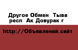 Другое Обмен. Тыва респ.,Ак-Довурак г.